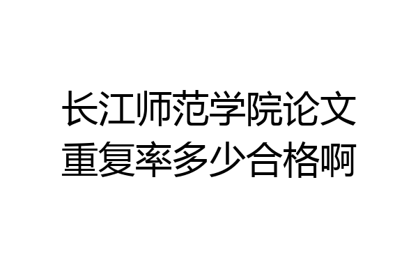 长江师范学院论文重复率多少合格啊