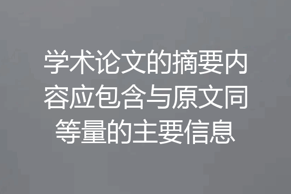 学术论文的摘要内容应包含与原文同等量的主要信息