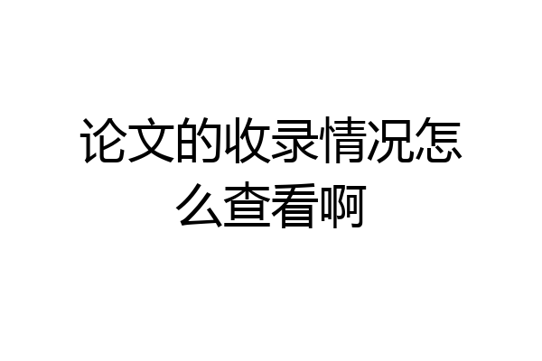 论文的收录情况怎么查看啊