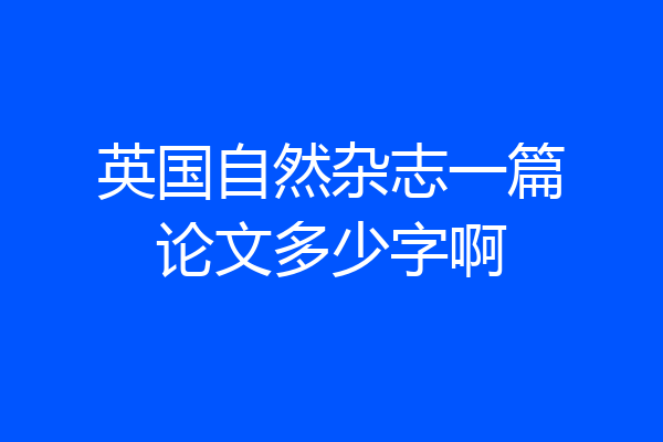 英国自然杂志一篇论文多少字啊