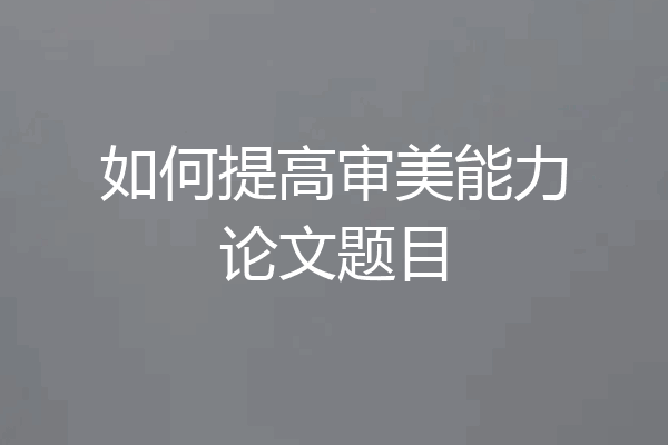 如何提高审美能力论文题目