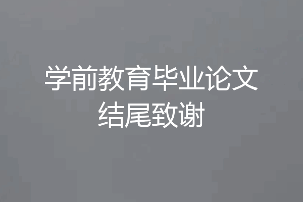 学前教育毕业论文结尾致谢