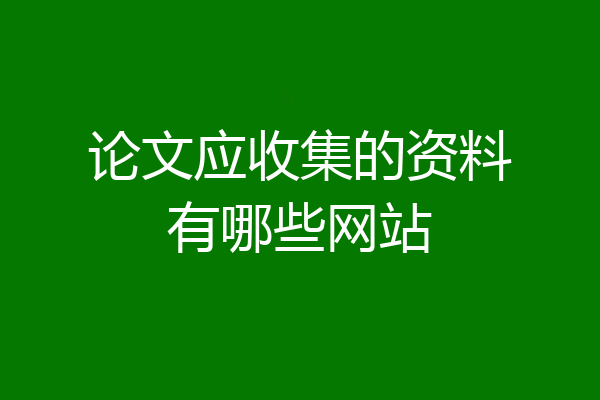 论文应收集的资料有哪些网站