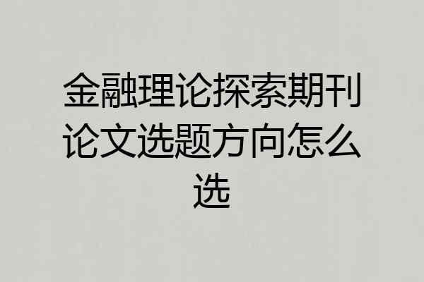 金融理论探索期刊论文选题方向怎么选