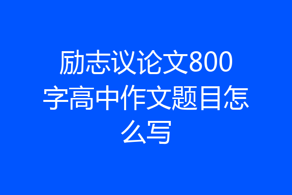 励志议论文800字高中作文题目怎么写