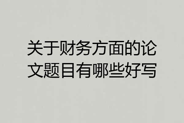 关于财务方面的论文题目有哪些好写