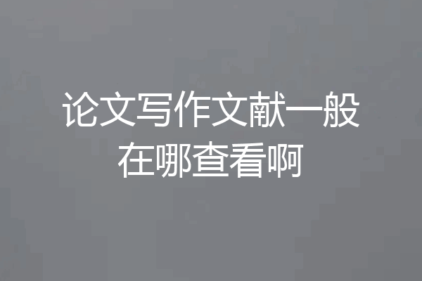 论文写作文献一般在哪查看啊