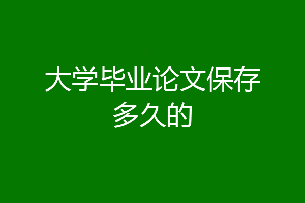 大学毕业论文保存多久的