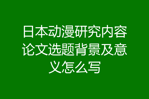 日本动漫研究内容论文选题背景及意义怎么写
