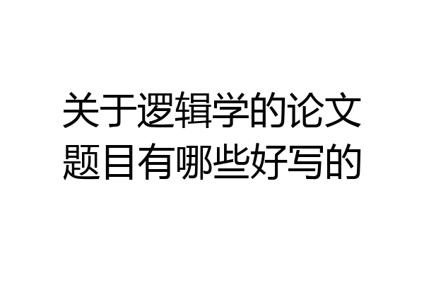 关于逻辑学的论文题目有哪些好写的