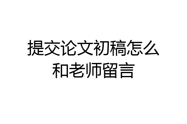 提交论文初稿怎么和老师留言