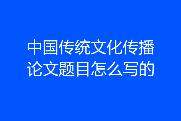 中国传统文化传播论文题目怎么写的