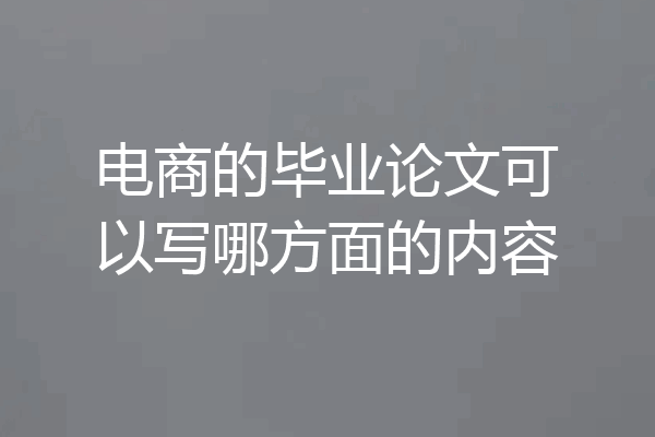 电商的毕业论文可以写哪方面的内容