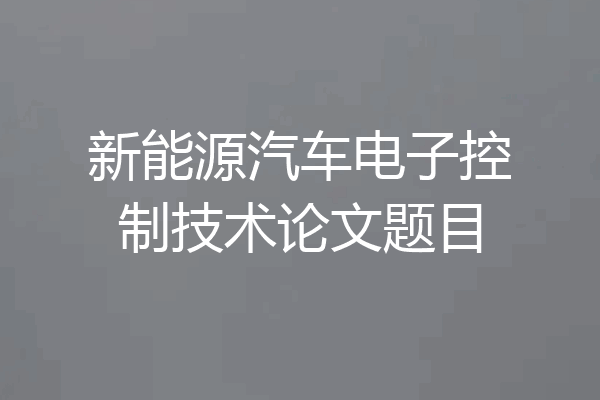 新能源汽车电子控制技术论文题目