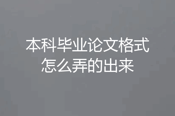 本科毕业论文格式怎么弄的出来
