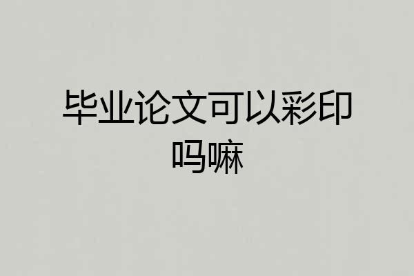 毕业论文可以彩印吗嘛