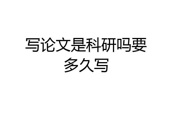 写论文是科研吗要多久写