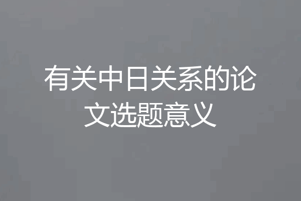 有关中日关系的论文选题意义