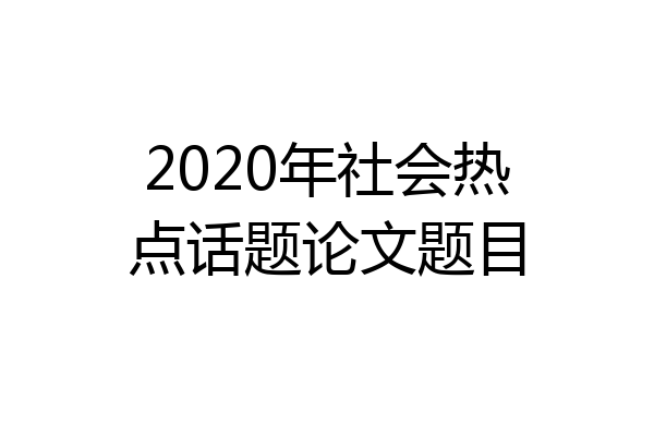 2020年社会热点话题论文题目