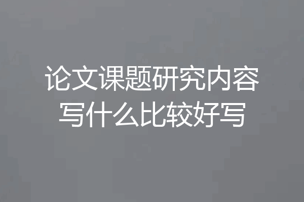 论文课题研究内容写什么比较好写