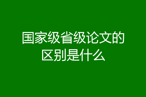 国家级省级论文的区别是什么