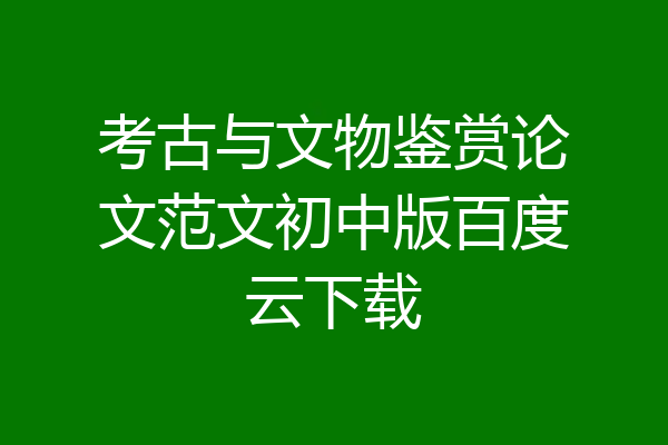 考古与文物鉴赏论文范文初中版百度云下载