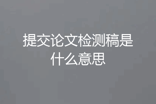 提交论文检测稿是什么意思