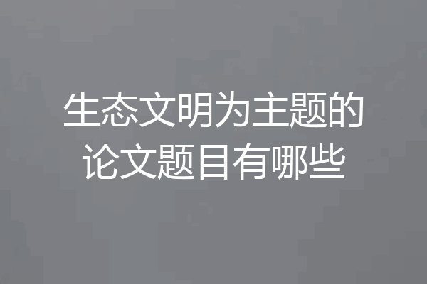 生态文明为主题的论文题目有哪些