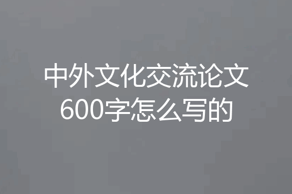 中外文化交流论文600字怎么写的