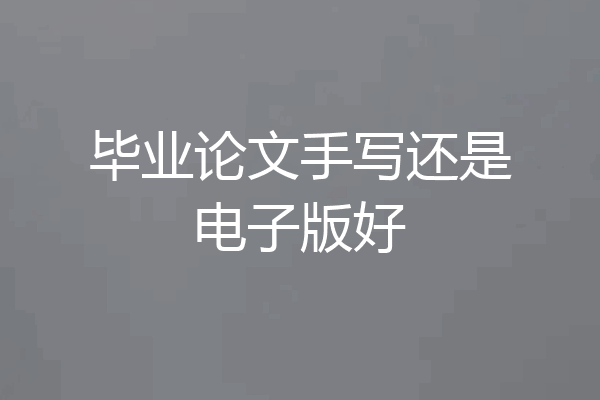 毕业论文手写还是电子版好