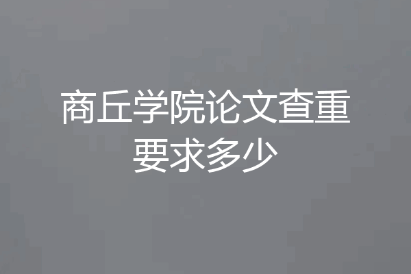 商丘学院论文查重要求多少