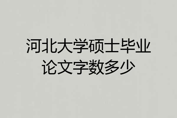 河北大学硕士毕业论文字数多少