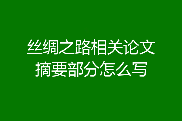 丝绸之路相关论文摘要部分怎么写