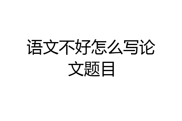 语文不好怎么写论文题目