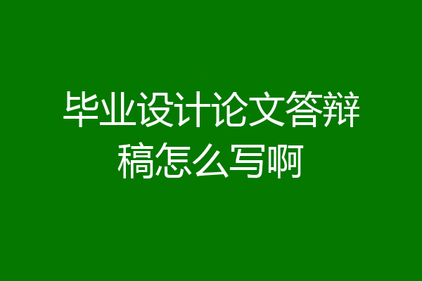 毕业设计论文答辩稿怎么写啊