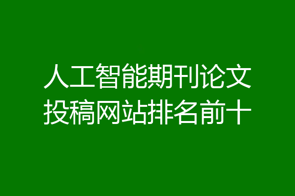 人工智能期刊论文投稿网站排名前十