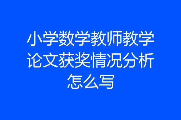 小学数学教师教学论文获奖情况分析怎么写