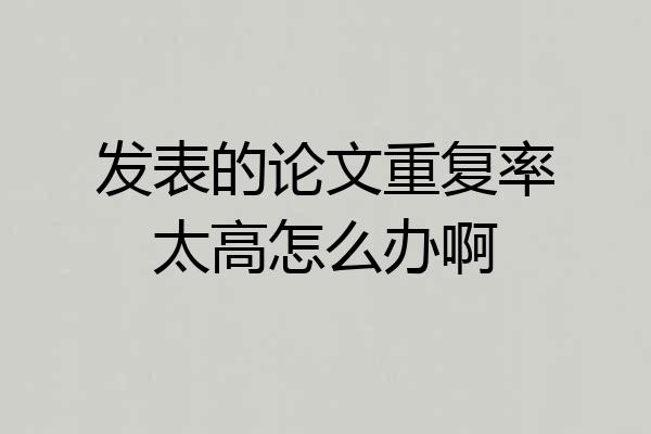 发表的论文重复率太高怎么办啊