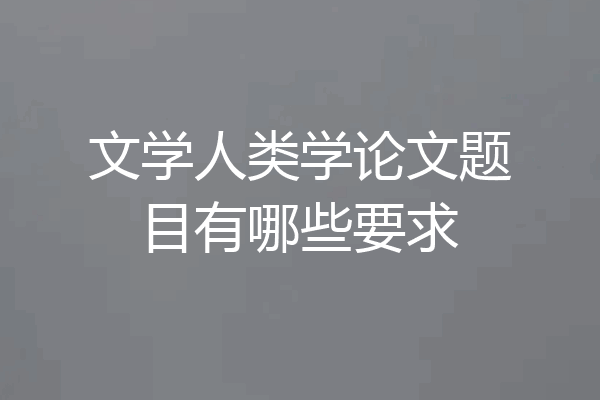 文学人类学论文题目有哪些要求