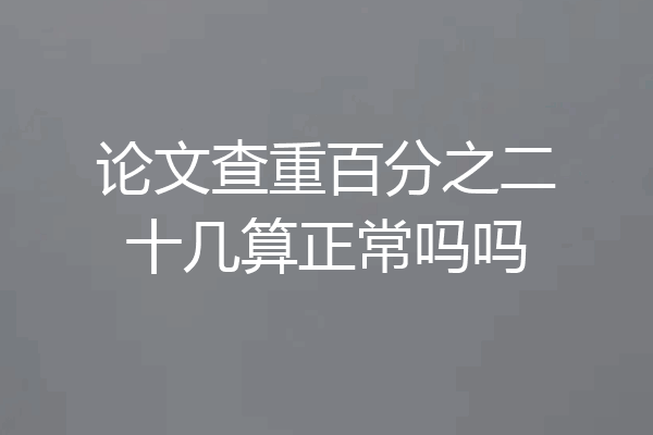 论文查重百分之二十几算正常吗吗