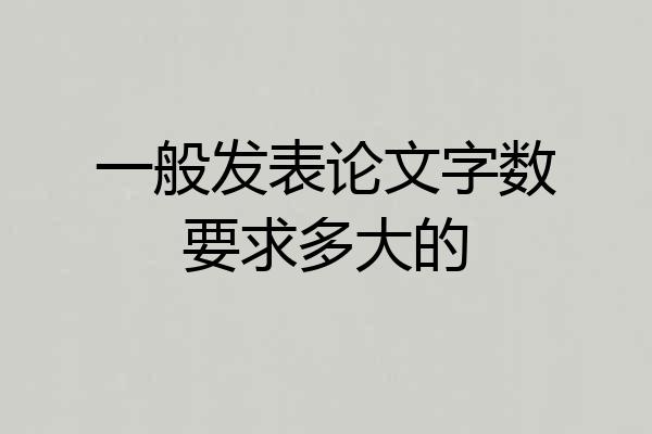 一般发表论文字数要求多大的