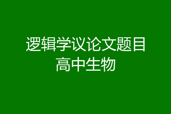 逻辑学议论文题目高中生物