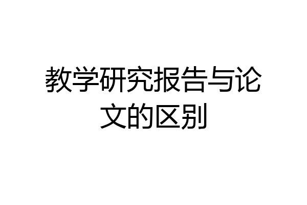 教学研究报告与论文的区别