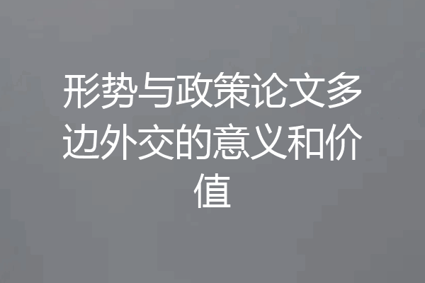 形势与政策论文多边外交的意义和价值