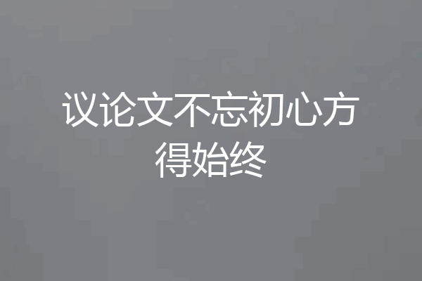 议论文不忘初心方得始终