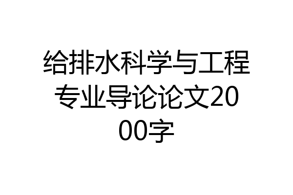 给排水科学与工程专业导论论文2000字
