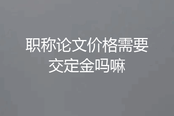 职称论文价格需要交定金吗嘛