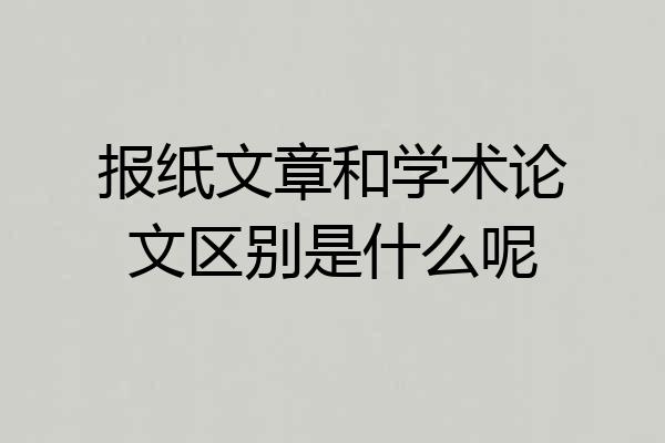 报纸文章和学术论文区别是什么呢