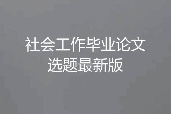 社会工作毕业论文选题最新版