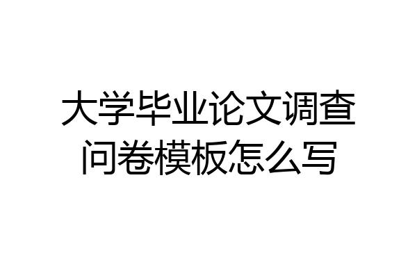 大学毕业论文调查问卷模板怎么写